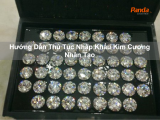 Hướng Dẫn Thủ Tục Nhập Khẩu Kim Cương Nhân Tạo